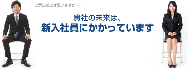 貴社の未来は、新入社員にかかっています。